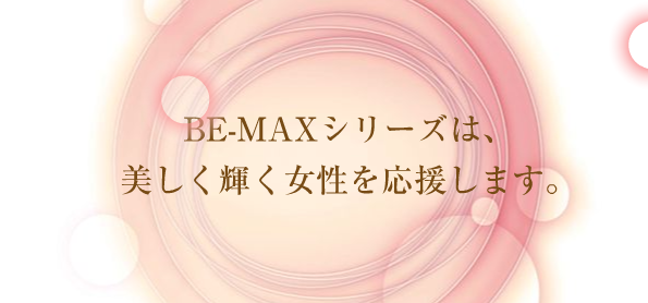 BE-MAXシリーズは美しく輝く女性を応援します。